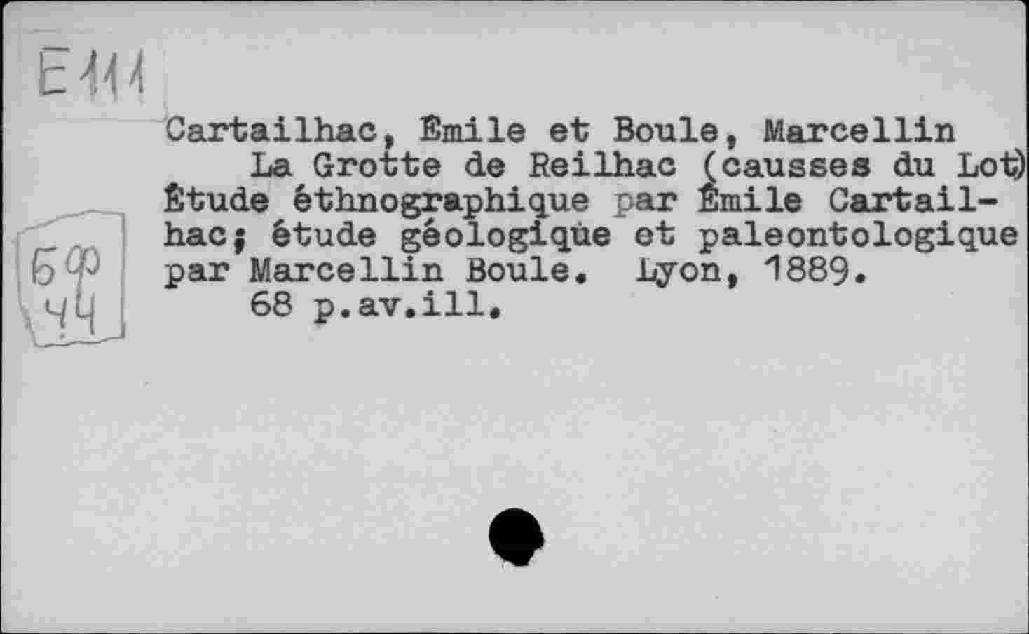 ﻿Cartailhac, Emile et Boule, Marcellin
La Grotte de Reilhac (causses du Lot) Etude éthnographique par Emile Cartailhac; étude géologique et paleontologique par Marcellin Boule. Lyon, 1889.
68 p.av.ill.